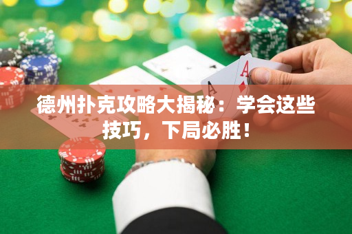 德州扑克攻略大揭秘：学会这些技巧，下局必胜！