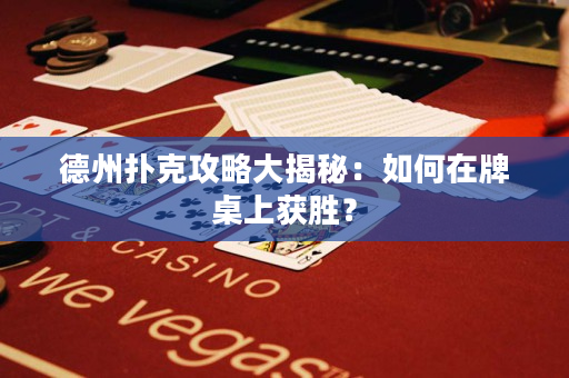 德州扑克攻略大揭秘：如何在牌桌上获胜？