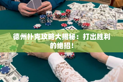 德州扑克攻略大揭秘：打出胜利的绝招！