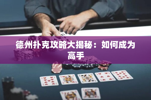 德州扑克攻略大揭秘：如何成为高手