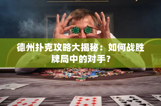 德州扑克攻略大揭秘：如何战胜牌局中的对手？