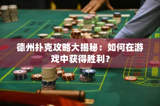 德州扑克攻略大揭秘：如何在游戏中获得胜利？