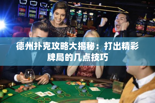 德州扑克攻略大揭秘：打出精彩牌局的几点技巧