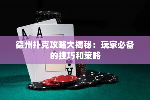 德州扑克攻略大揭秘：玩家必备的技巧和策略