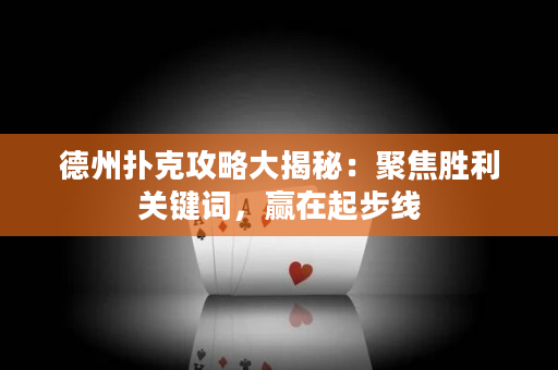 德州扑克攻略大揭秘：聚焦胜利关键词，赢在起步线