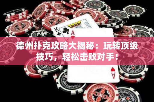 德州扑克攻略大揭秘：玩转顶级技巧，轻松击败对手！