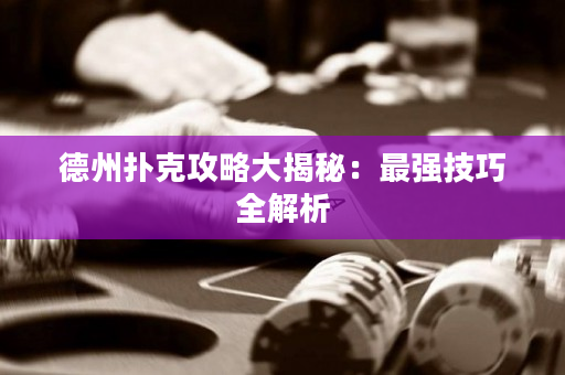 德州扑克攻略大揭秘：最强技巧全解析