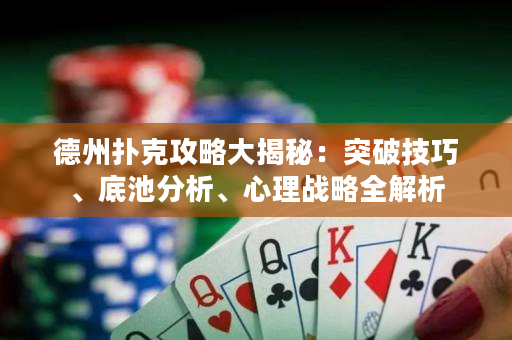 德州扑克攻略大揭秘：突破技巧、底池分析、心理战略全解析