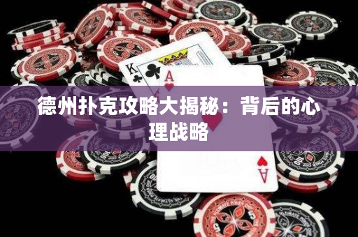德州扑克攻略大揭秘：背后的心理战略