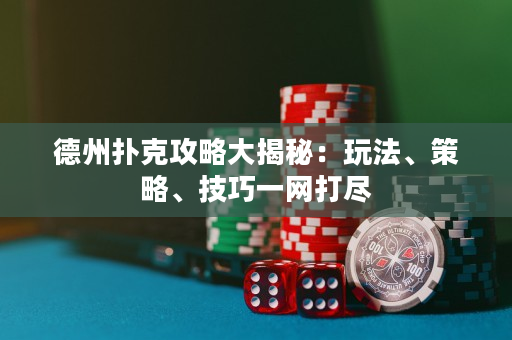 德州扑克攻略大揭秘：玩法、策略、技巧一网打尽