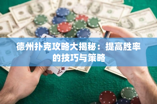 德州扑克攻略大揭秘：提高胜率的技巧与策略
