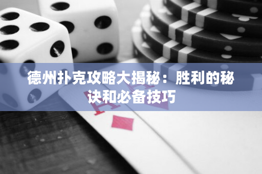 德州扑克攻略大揭秘：胜利的秘诀和必备技巧