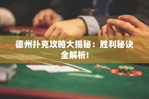 德州扑克攻略大揭秘：胜利秘诀全解析!