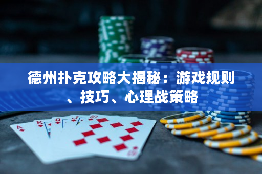 德州扑克攻略大揭秘：游戏规则、技巧、心理战策略