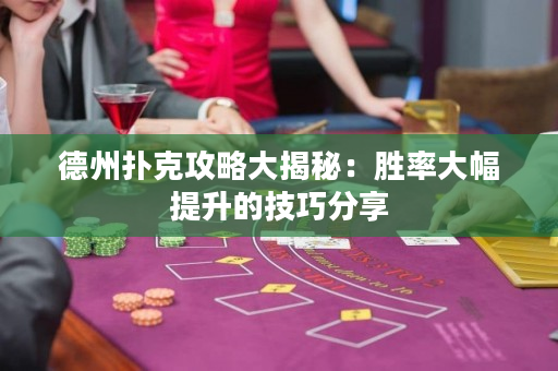 德州扑克攻略大揭秘：胜率大幅提升的技巧分享