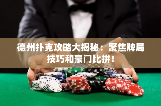 德州扑克攻略大揭秘：聚焦牌局技巧和豪门比拼！