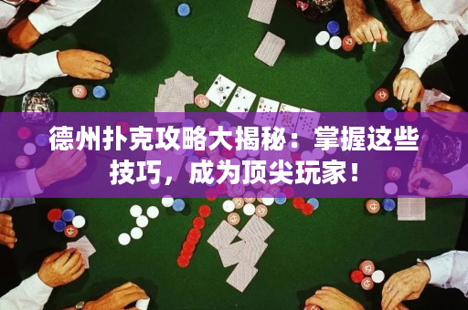 德州扑克攻略大揭秘：掌握这些技巧，成为顶尖玩家！