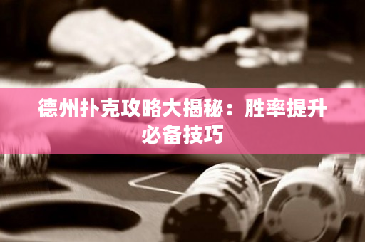 德州扑克攻略大揭秘：胜率提升必备技巧