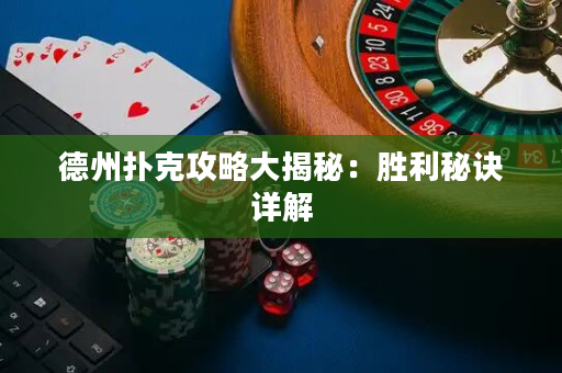 德州扑克攻略大揭秘：胜利秘诀详解