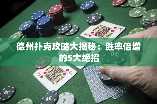 德州扑克攻略大揭秘：胜率倍增的5大绝招