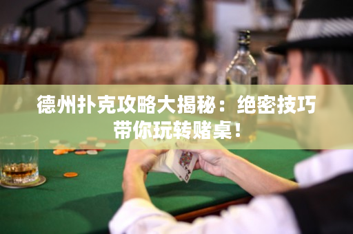 德州扑克攻略大揭秘：绝密技巧带你玩转赌桌！