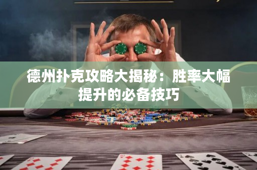 德州扑克攻略大揭秘：胜率大幅提升的必备技巧