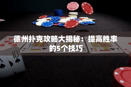 德州扑克攻略大揭秘：提高胜率的5个技巧