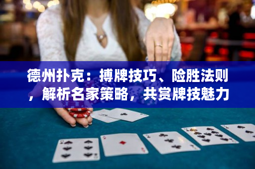 德州扑克：搏牌技巧、险胜法则，解析名家策略，共赏牌技魅力。