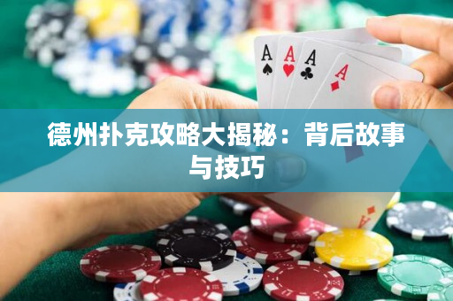德州扑克攻略大揭秘：背后故事与技巧