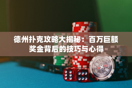 德州扑克攻略大揭秘：百万巨额奖金背后的技巧与心得