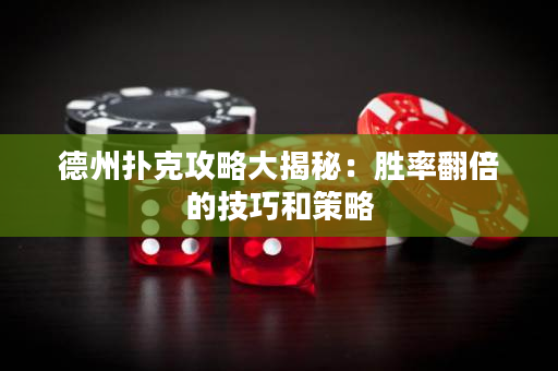 德州扑克攻略大揭秘：胜率翻倍的技巧和策略