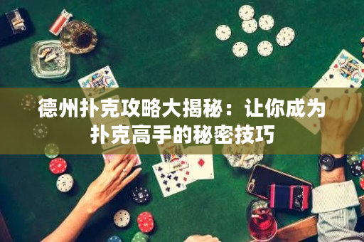 德州扑克攻略大揭秘：让你成为扑克高手的秘密技巧