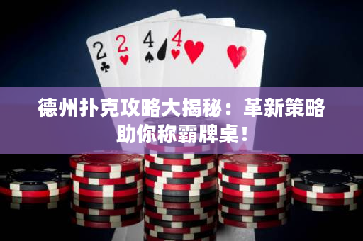 德州扑克攻略大揭秘：革新策略助你称霸牌桌！