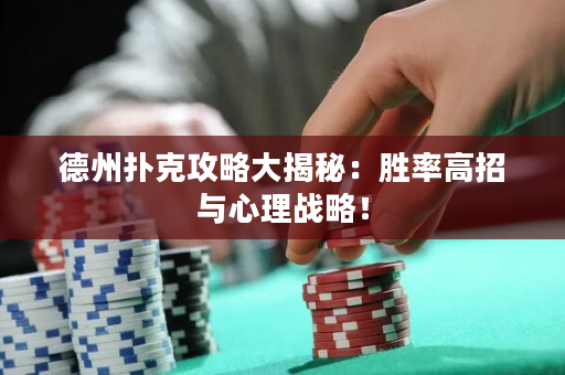 德州扑克攻略大揭秘：胜率高招与心理战略！