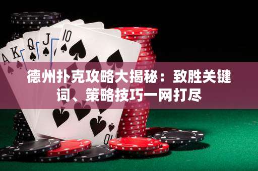 德州扑克攻略大揭秘：致胜关键词、策略技巧一网打尽