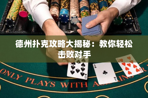 德州扑克攻略大揭秘：教你轻松击败对手