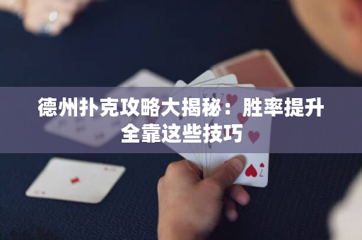 德州扑克攻略大揭秘：胜率提升全靠这些技巧