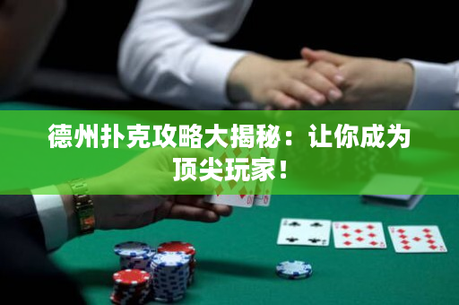 德州扑克攻略大揭秘：让你成为顶尖玩家！