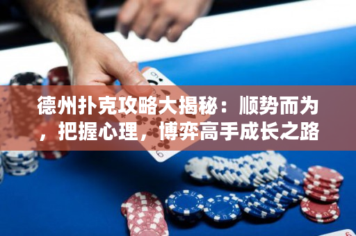 德州扑克攻略大揭秘：顺势而为，把握心理，博弈高手成长之路！