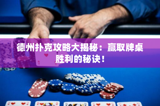 德州扑克攻略大揭秘：赢取牌桌胜利的秘诀！