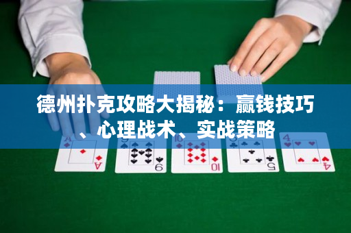 德州扑克攻略大揭秘：赢钱技巧、心理战术、实战策略