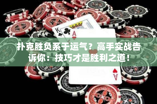 扑克胜负系于运气？高手实战告诉你：技巧才是胜利之道！