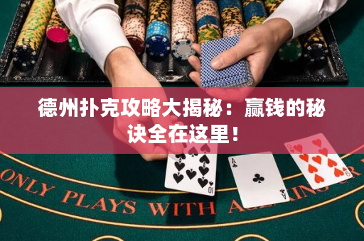 德州扑克攻略大揭秘：赢钱的秘诀全在这里！
