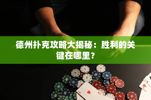 德州扑克攻略大揭秘：胜利的关键在哪里？