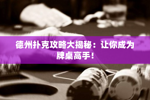 德州扑克攻略大揭秘：让你成为牌桌高手！