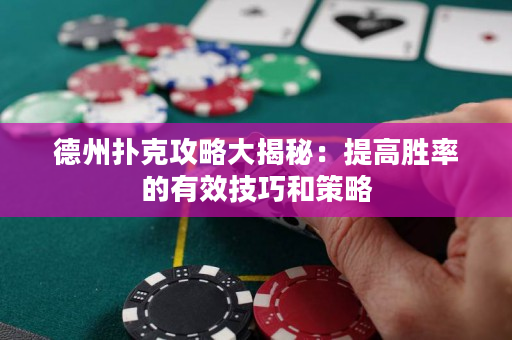 德州扑克攻略大揭秘：提高胜率的有效技巧和策略