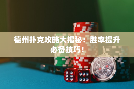 德州扑克攻略大揭秘：胜率提升必备技巧！