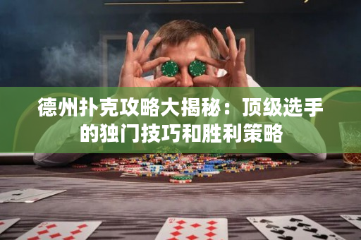 德州扑克攻略大揭秘：顶级选手的独门技巧和胜利策略