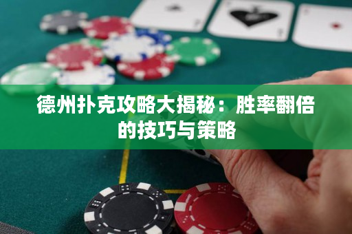 德州扑克攻略大揭秘：胜率翻倍的技巧与策略