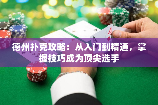 德州扑克攻略：从入门到精通，掌握技巧成为顶尖选手